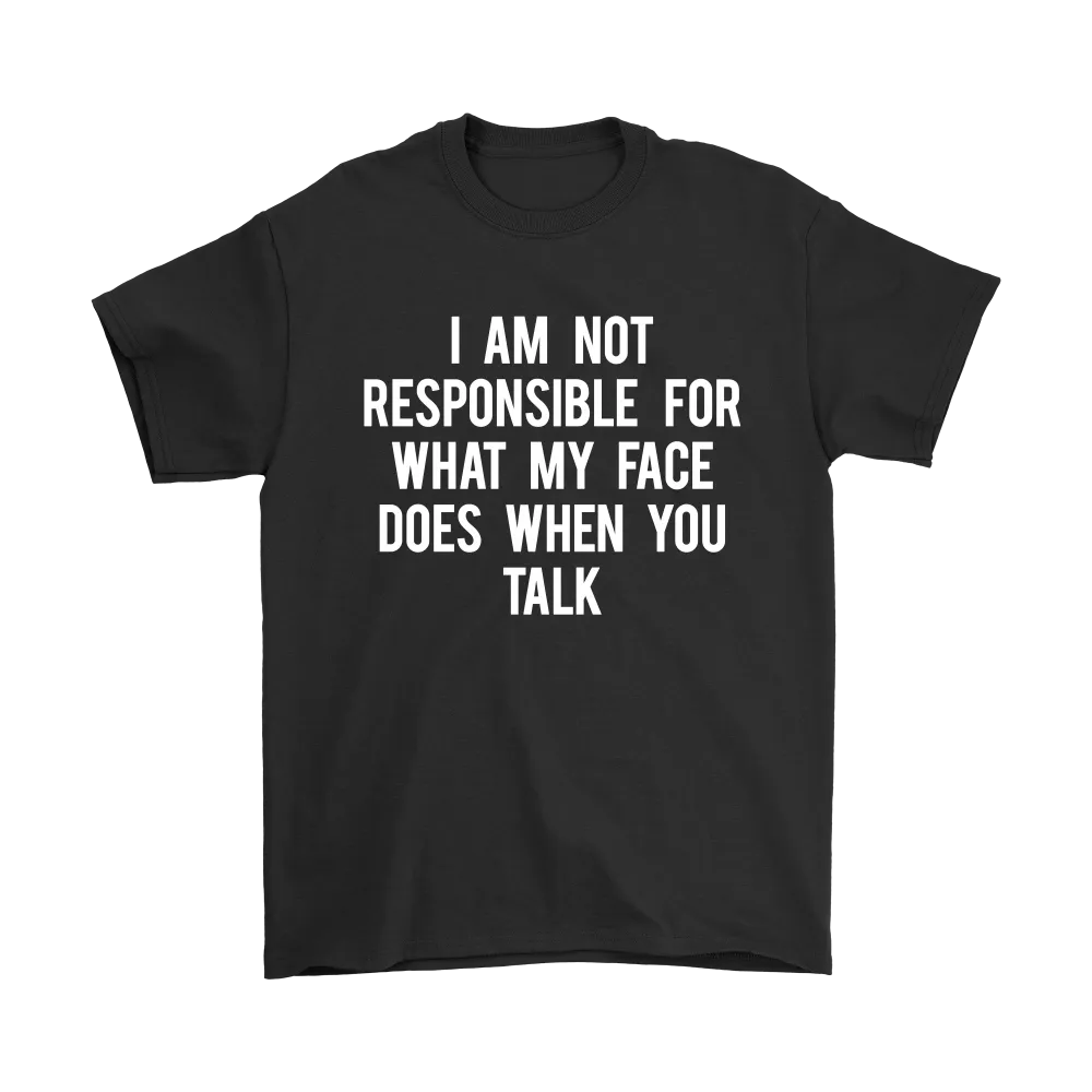 I Am Not Responsible For What My Face Does When You Talk - White Lettering - Shirt